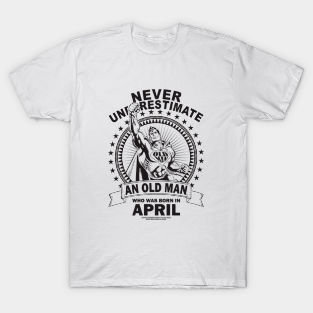 Never Underestimate An Old Man Who Was Born In April June T Shirt